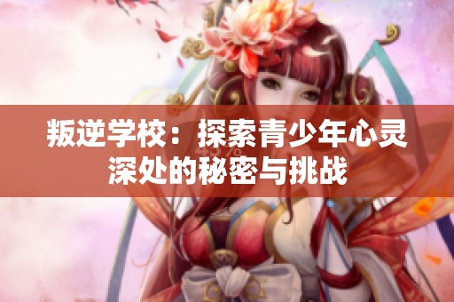 叛逆学校：探索青少年心灵深处的秘密与挑战