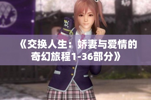 《交换人生：娇妻与爱情的奇幻旅程1-36部分》