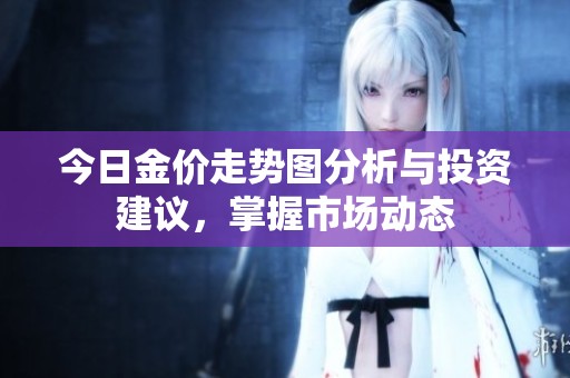 今日金价走势图分析与投资建议，掌握市场动态