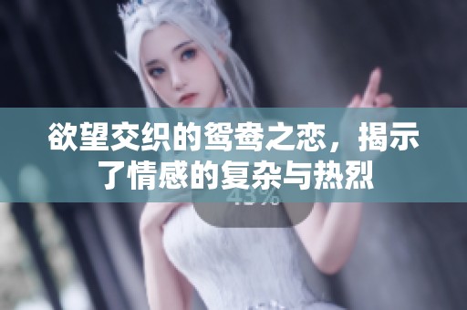 欲望交织的鸳鸯之恋，揭示了情感的复杂与热烈
