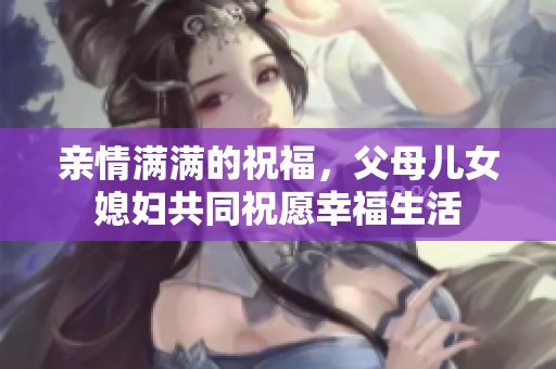 亲情满满的祝福，父母儿女媳妇共同祝愿幸福生活