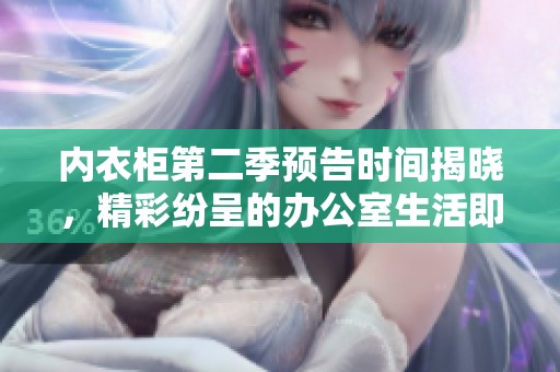 内衣柜第二季预告时间揭晓，精彩纷呈的办公室生活即将回归
