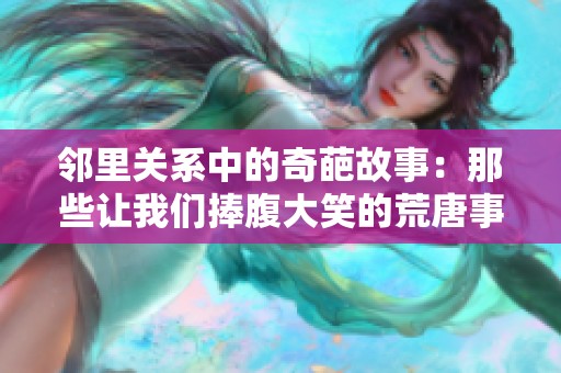 邻里关系中的奇葩故事：那些让我们捧腹大笑的荒唐事