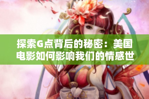 探索G点背后的秘密：美国电影如何影响我们的情感世界