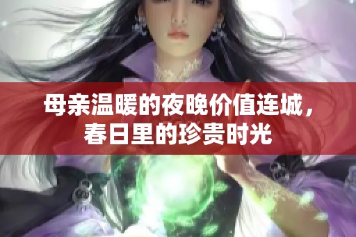 母亲温暖的夜晚价值连城，春日里的珍贵时光
