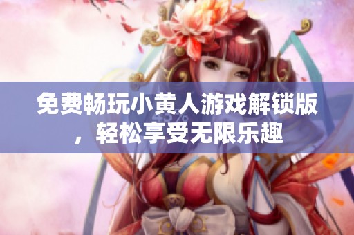 免费畅玩小黄人游戏解锁版，轻松享受无限乐趣