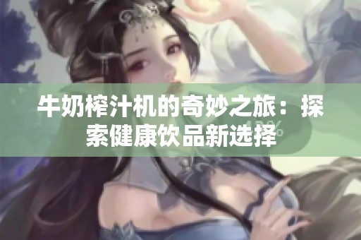 牛奶榨汁机的奇妙之旅：探索健康饮品新选择