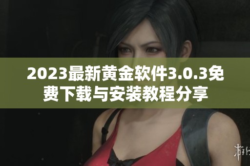 2023最新黄金软件3.0.3免费下载与安装教程分享