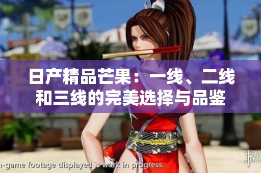 日产精品芒果：一线、二线和三线的完美选择与品鉴