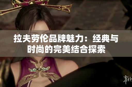拉夫劳伦品牌魅力：经典与时尚的完美结合探索