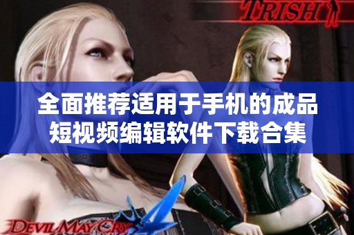 全面推荐适用于手机的成品短视频编辑软件下载合集