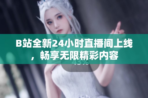 B站全新24小时直播间上线，畅享无限精彩内容