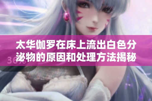 太华伽罗在床上流出白色分泌物的原因和处理方法揭秘