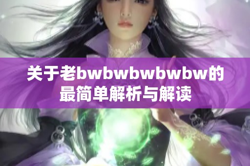 关于老bwbwbwbwbw的最简单解析与解读