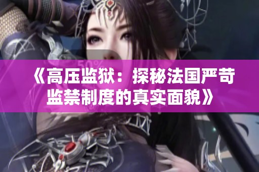 《高压监狱：探秘法国严苛监禁制度的真实面貌》