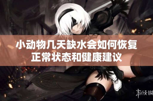 小动物几天缺水会如何恢复正常状态和健康建议