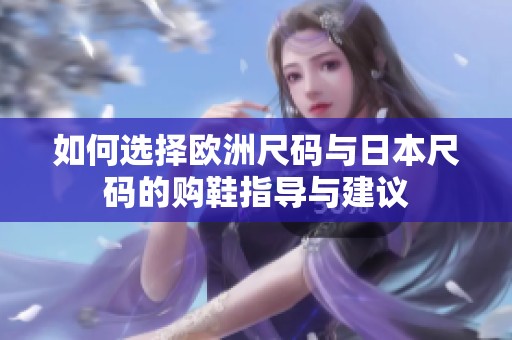 如何选择欧洲尺码与日本尺码的购鞋指导与建议