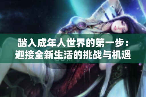 踏入成年人世界的第一步：迎接全新生活的挑战与机遇