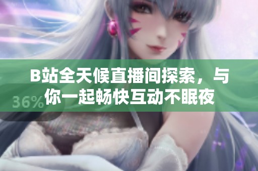 B站全天候直播间探索，与你一起畅快互动不眠夜