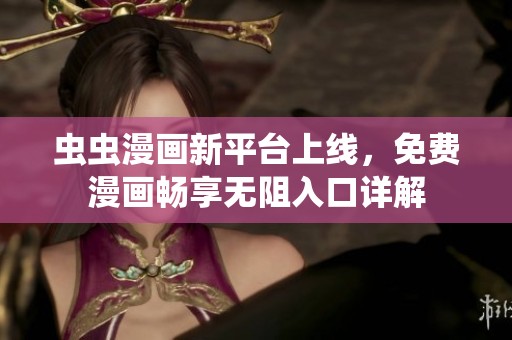 虫虫漫画新平台上线，免费漫画畅享无阻入口详解