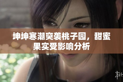 坤坤寒潮突袭桃子园，甜蜜果实受影响分析