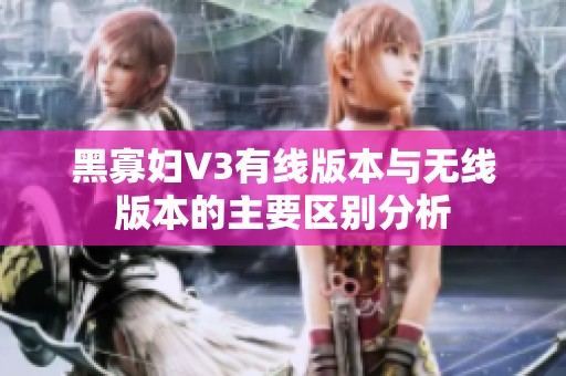 黑寡妇V3有线版本与无线版本的主要区别分析