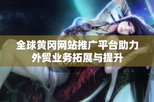全球黄冈网站推广平台助力外贸业务拓展与提升