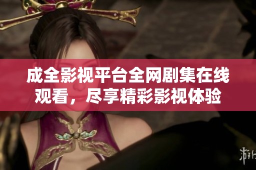 成全影视平台全网剧集在线观看，尽享精彩影视体验