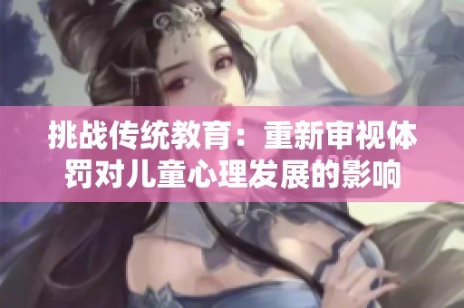 挑战传统教育：重新审视体罚对儿童心理发展的影响