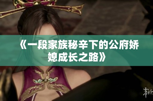 《一段家族秘辛下的公府娇媳成长之路》