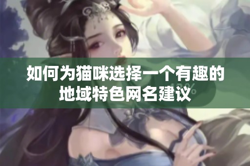 如何为猫咪选择一个有趣的地域特色网名建议