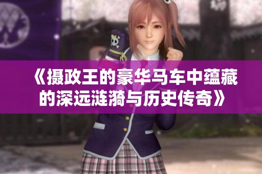 《摄政王的豪华马车中蕴藏的深远涟漪与历史传奇》