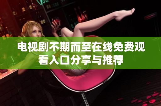 电视剧不期而至在线免费观看入口分享与推荐