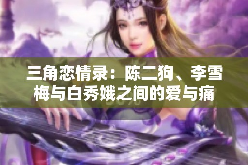 三角恋情录：陈二狗、李雪梅与白秀娥之间的爱与痛
