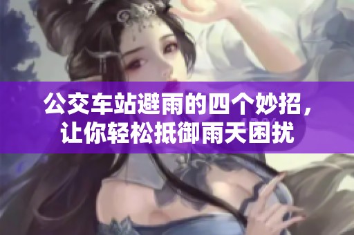 公交车站避雨的四个妙招，让你轻松抵御雨天困扰
