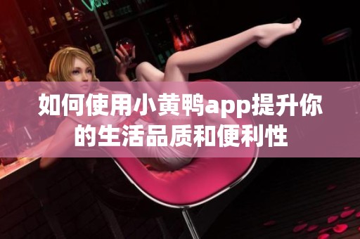 如何使用小黄鸭app提升你的生活品质和便利性