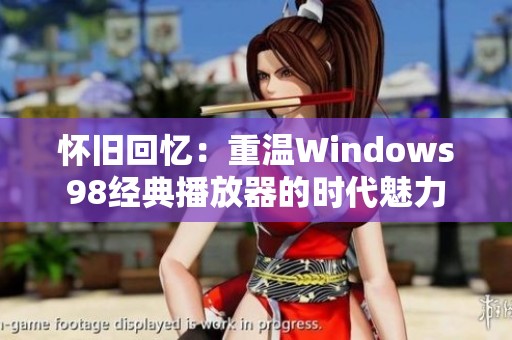 怀旧回忆：重温Windows98经典播放器的时代魅力