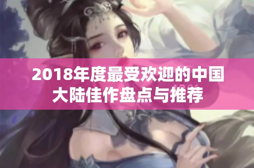 2018年度最受欢迎的中国大陆佳作盘点与推荐