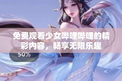 免费观看少女哔哩哔哩的精彩内容，畅享无限乐趣