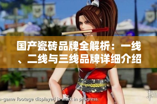 国产瓷砖品牌全解析：一线、二线与三线品牌详细介绍