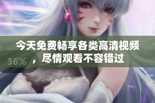 今天免费畅享各类高清视频，尽情观看不容错过