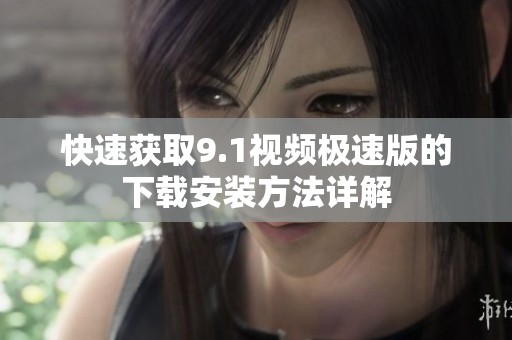 快速获取9.1视频极速版的下载安装方法详解