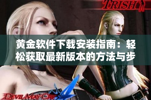 黄金软件下载安装指南：轻松获取最新版本的方法与步骤
