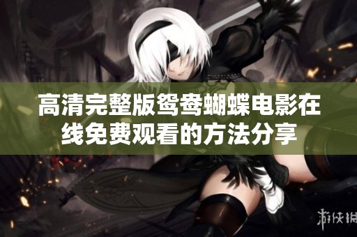 高清完整版鸳鸯蝴蝶电影在线免费观看的方法分享