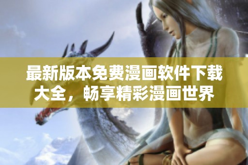 最新版本免费漫画软件下载大全，畅享精彩漫画世界