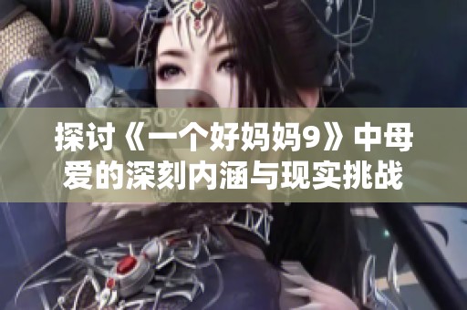 探讨《一个好妈妈9》中母爱的深刻内涵与现实挑战