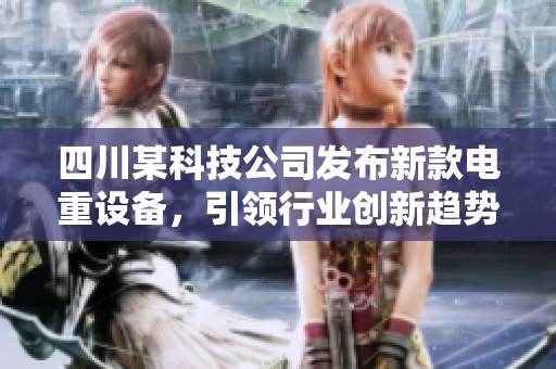 四川某科技公司发布新款电重设备，引领行业创新趋势