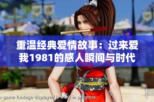 重温经典爱情故事：过来爱我1981的感人瞬间与时代印记