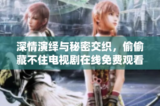 深情演绎与秘密交织，偷偷藏不住电视剧在线免费观看