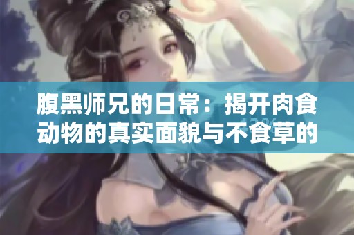 腹黑师兄的日常：揭开肉食动物的真实面貌与不食草的秘密